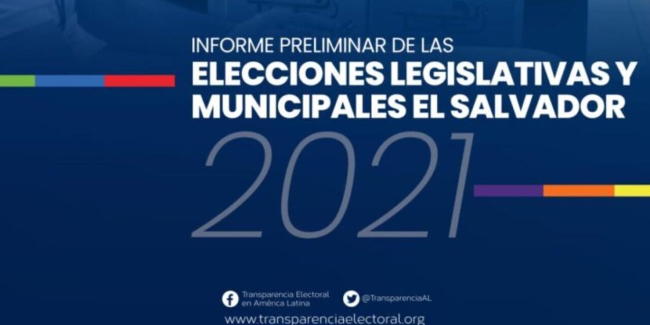 [El Salvador] Transparencia Electoral publicó su «Informe Preliminar de las Elecciones Legislativas y Municipales de El Salvador 2021»